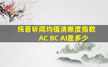 纯音听阈均值清晰度指数AC BC AI是多少